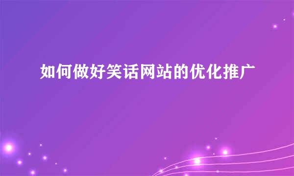 如何做好笑话网站的优化推广