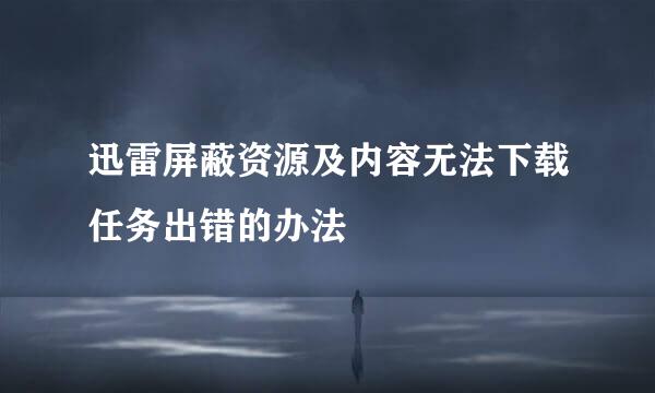 迅雷屏蔽资源及内容无法下载任务出错的办法