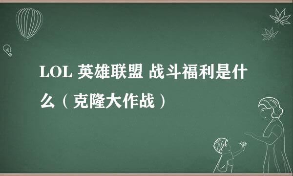 LOL 英雄联盟 战斗福利是什么（克隆大作战）