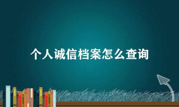 个人诚信档案怎么查询