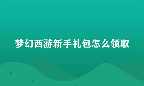 梦幻西游新手礼包怎么领取