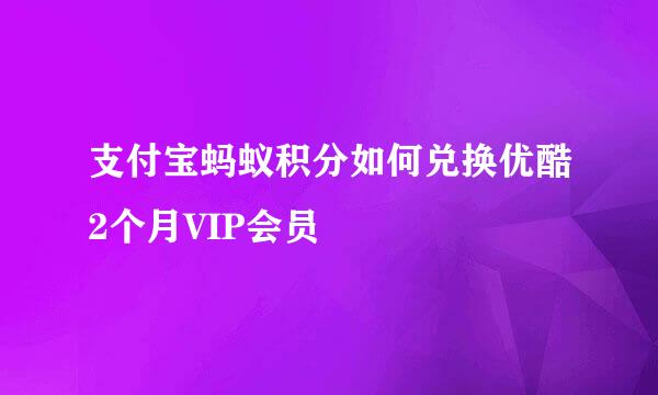 支付宝蚂蚁积分如何兑换优酷2个月VIP会员