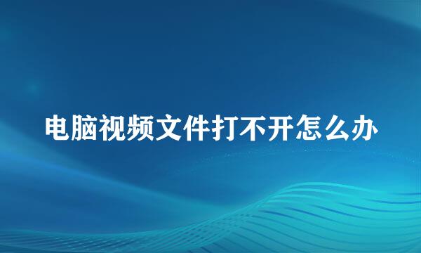 电脑视频文件打不开怎么办