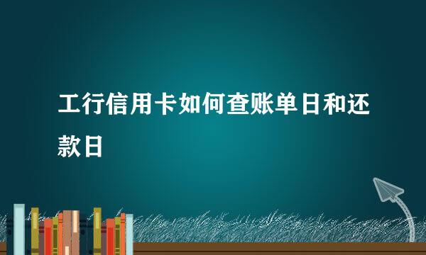 工行信用卡如何查账单日和还款日