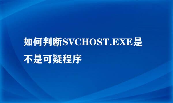 如何判断SVCHOST.EXE是不是可疑程序