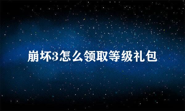 崩坏3怎么领取等级礼包