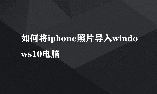 如何将iphone照片导入windows10电脑