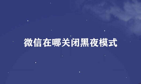 微信在哪关闭黑夜模式