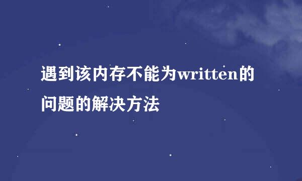 遇到该内存不能为written的问题的解决方法