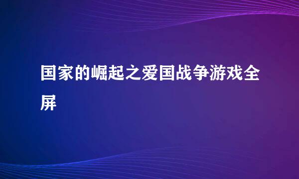 国家的崛起之爱国战争游戏全屏