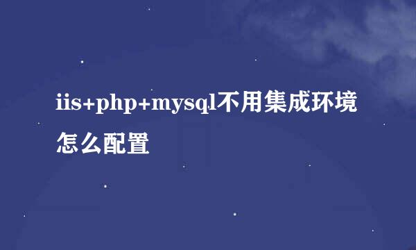 iis+php+mysql不用集成环境怎么配置