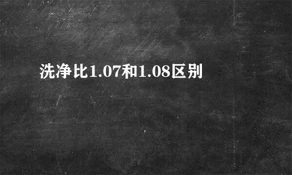 洗净比1.07和1.08区别