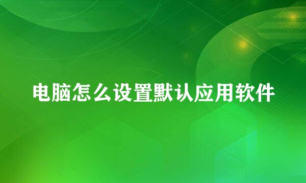 电脑怎么设置默认应用软件