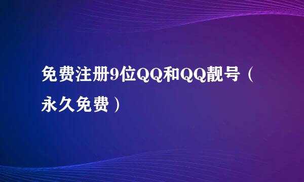 免费注册9位QQ和QQ靓号（永久免费）