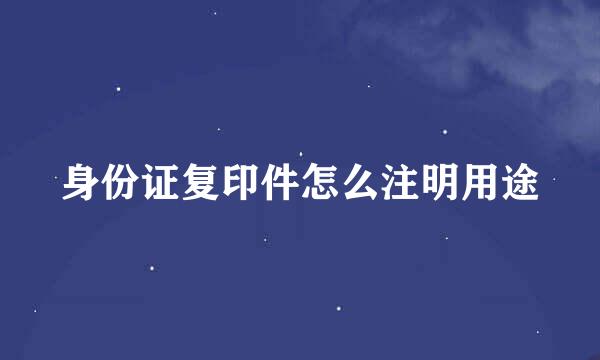 身份证复印件怎么注明用途