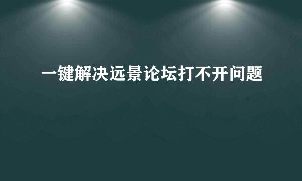 一键解决远景论坛打不开问题