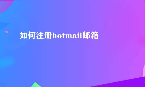 如何注册hotmail邮箱