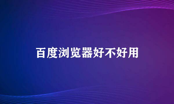 百度浏览器好不好用