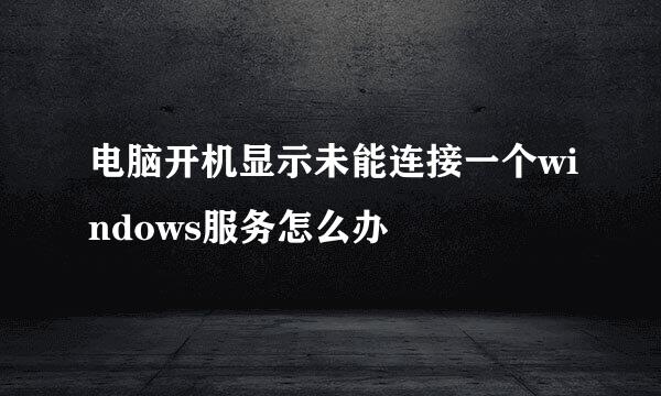 电脑开机显示未能连接一个windows服务怎么办