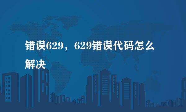 错误629，629错误代码怎么解决