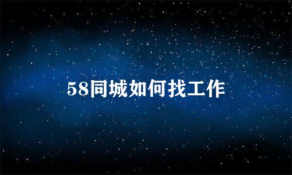 58同城如何找工作