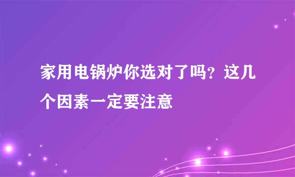 家用电锅炉你选对了吗？这几个因素一定要注意