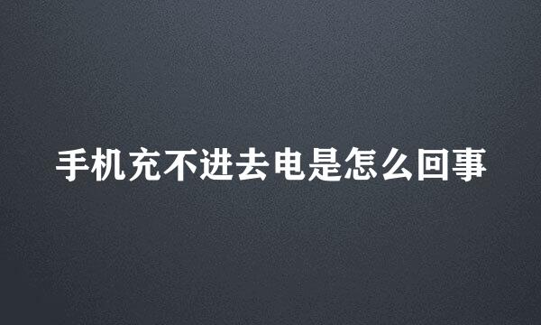 手机充不进去电是怎么回事