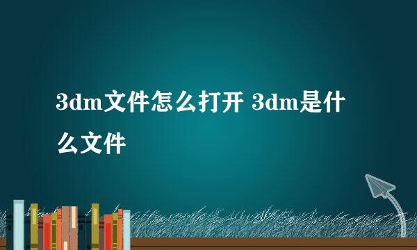 3dm文件怎么打开 3dm是什么文件