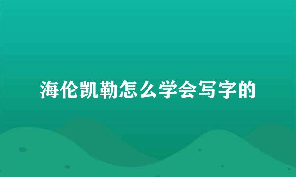 海伦凯勒怎么学会写字的