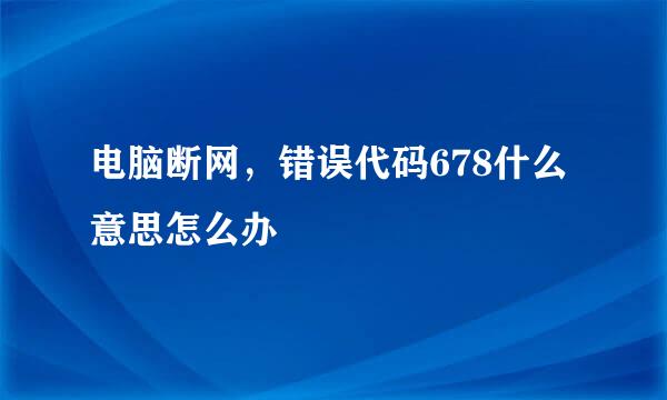 电脑断网，错误代码678什么意思怎么办