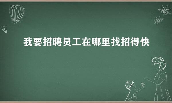 我要招聘员工在哪里找招得快