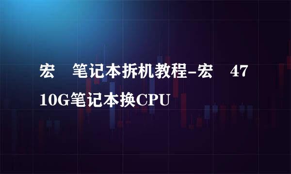 宏碁笔记本拆机教程-宏碁4710G笔记本换CPU