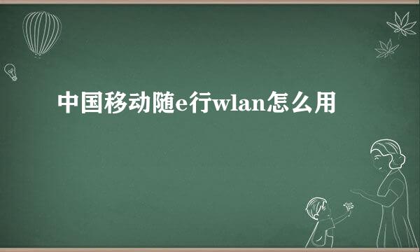 中国移动随e行wlan怎么用