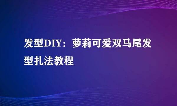 发型DIY：萝莉可爱双马尾发型扎法教程