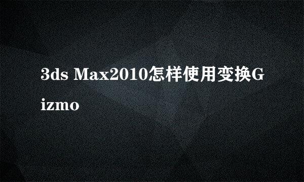 3ds Max2010怎样使用变换Gizmo