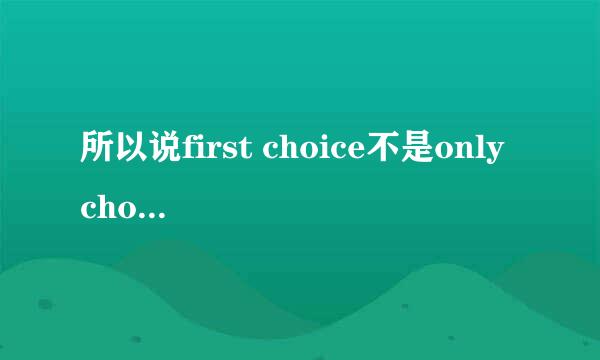 所以说first choice不是only choice对吗