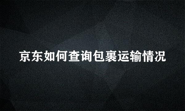 京东如何查询包裹运输情况