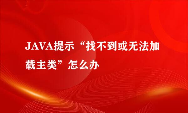 JAVA提示“找不到或无法加载主类”怎么办