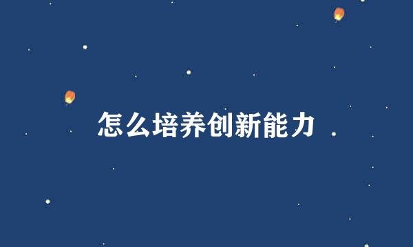 怎么培养创新能力