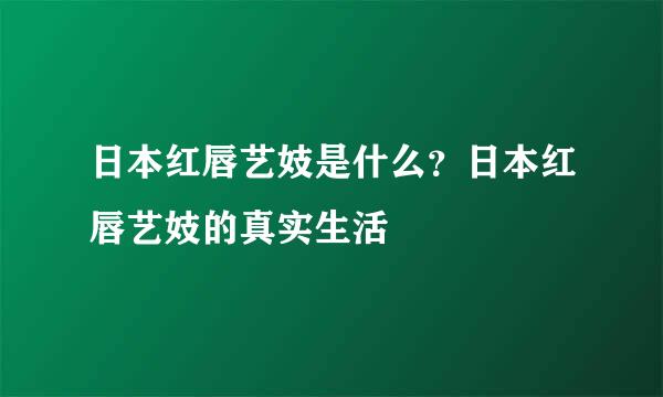 日本红唇艺妓是什么？日本红唇艺妓的真实生活