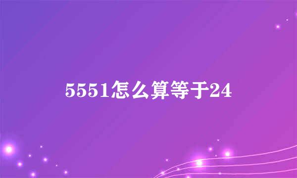 5551怎么算等于24