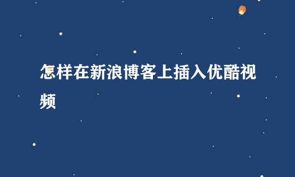 怎样在新浪博客上插入优酷视频