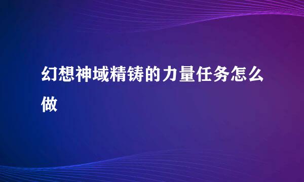 幻想神域精铸的力量任务怎么做