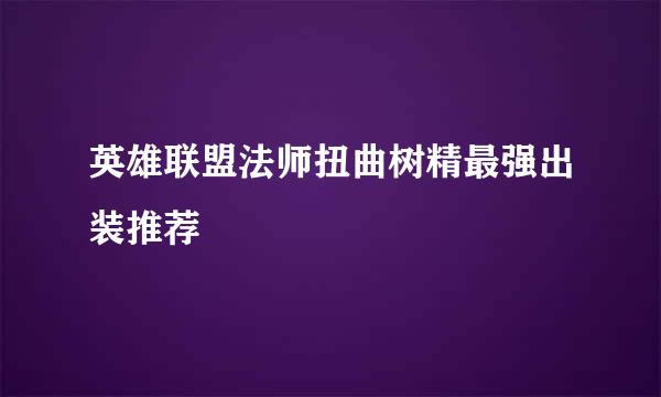 英雄联盟法师扭曲树精最强出装推荐