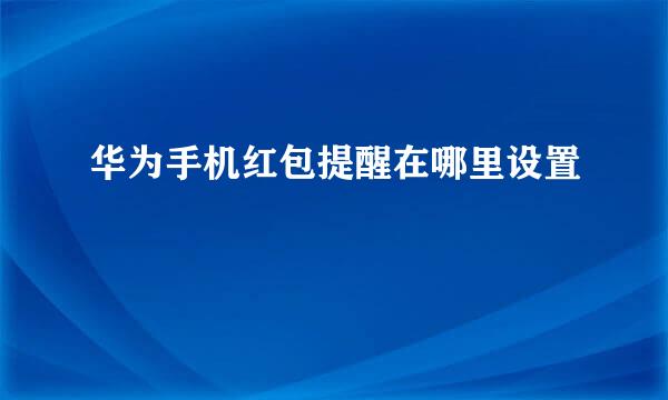 华为手机红包提醒在哪里设置