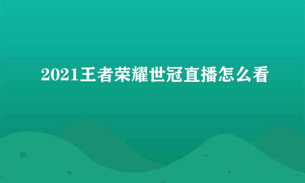 2021王者荣耀世冠直播怎么看