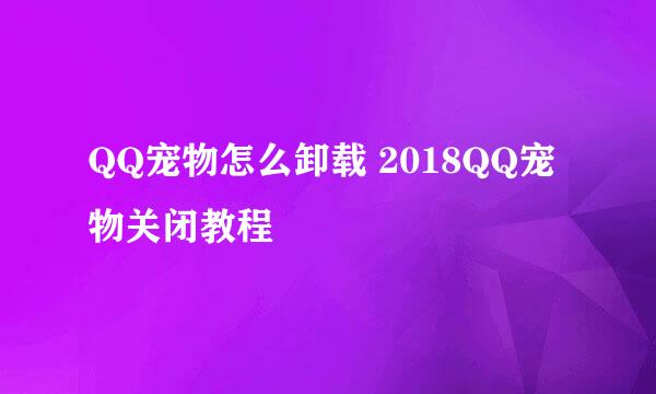 QQ宠物怎么卸载 2018QQ宠物关闭教程