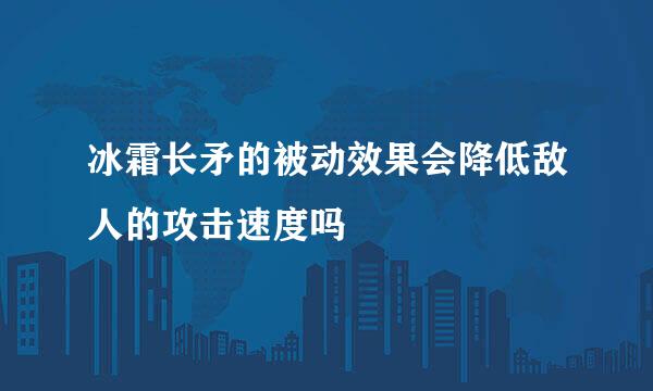 冰霜长矛的被动效果会降低敌人的攻击速度吗