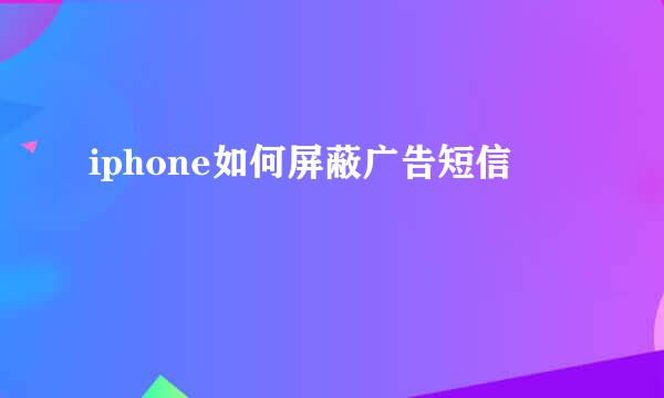 iphone如何屏蔽广告短信