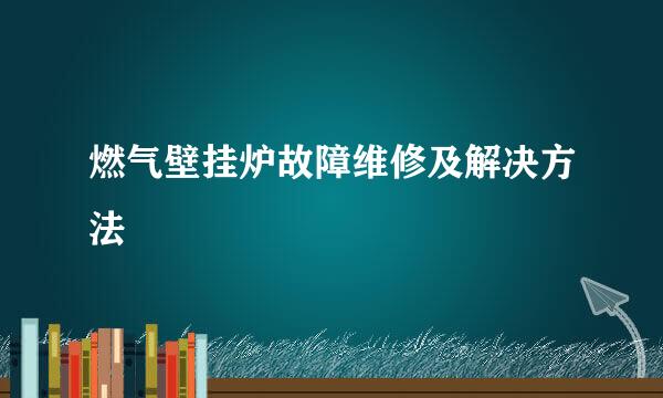 燃气壁挂炉故障维修及解决方法